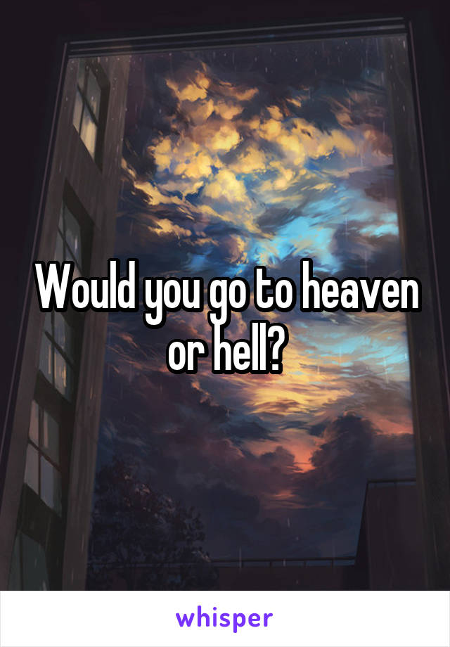 Would you go to heaven or hell?