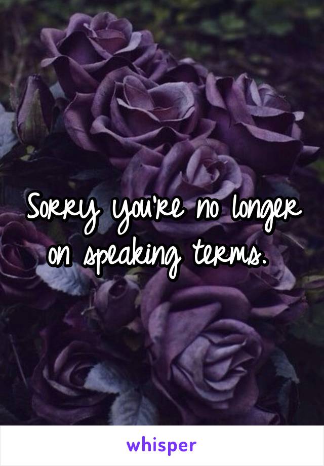 Sorry you're no longer on speaking terms. 