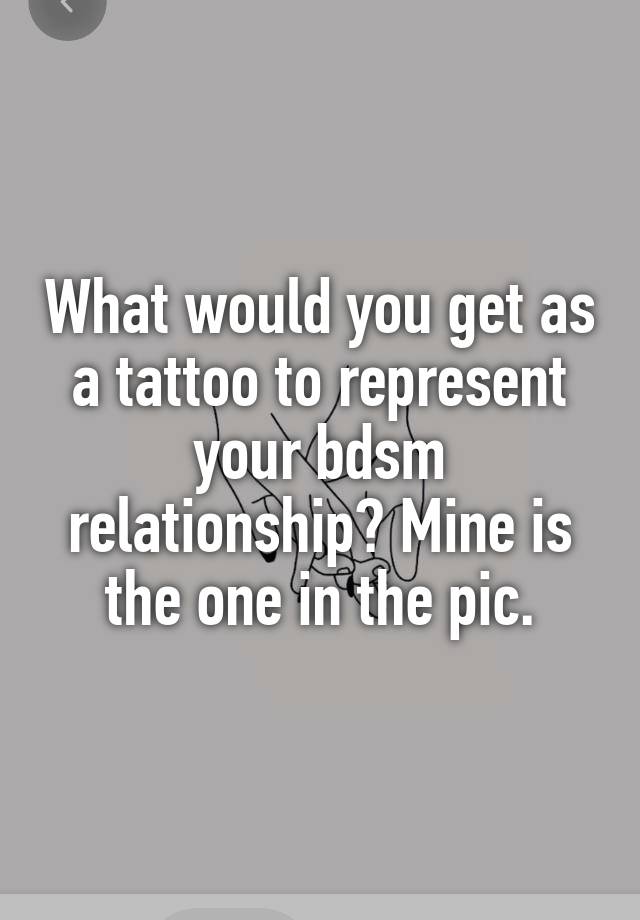 What would you get as a tattoo to represent your bdsm relationship? Mine is the one in the pic.