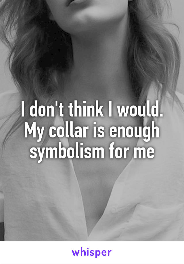 I don't think I would. My collar is enough symbolism for me