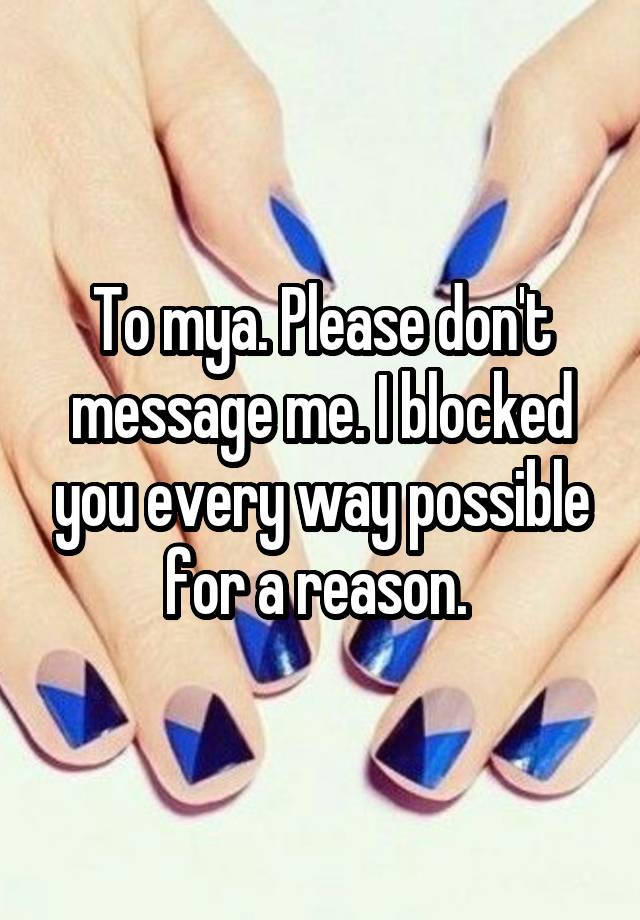 To mya. Please don't message me. I blocked you every way possible for a reason. 