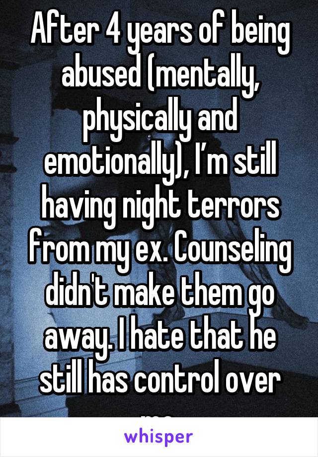 After 4 years of being abused (mentally, physically and emotionally), I’m still having night terrors from my ex. Counseling didn't make them go away. I hate that he still has control over me.