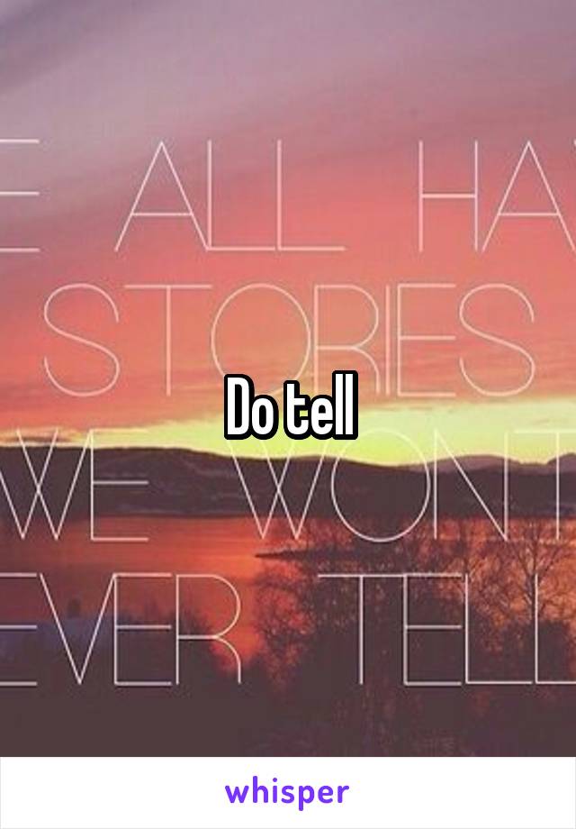 Do tell