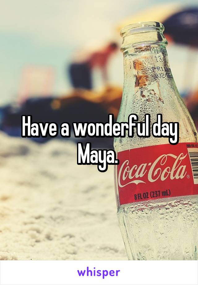 Have a wonderful day Maya. 