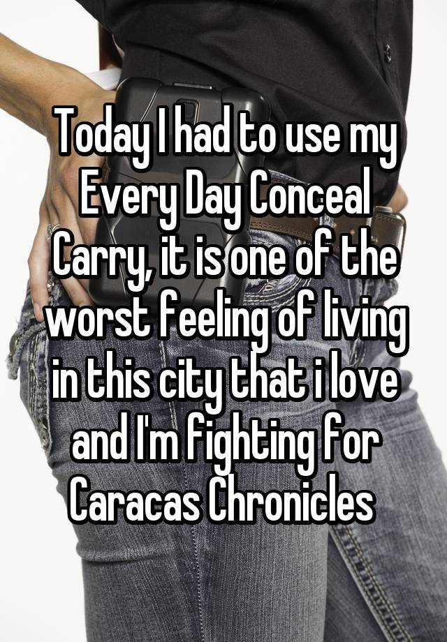 Today I had to use my Every Day Conceal Carry, it is one of the worst feeling of living in this city that i love and I'm fighting for
Caracas Chronicles 