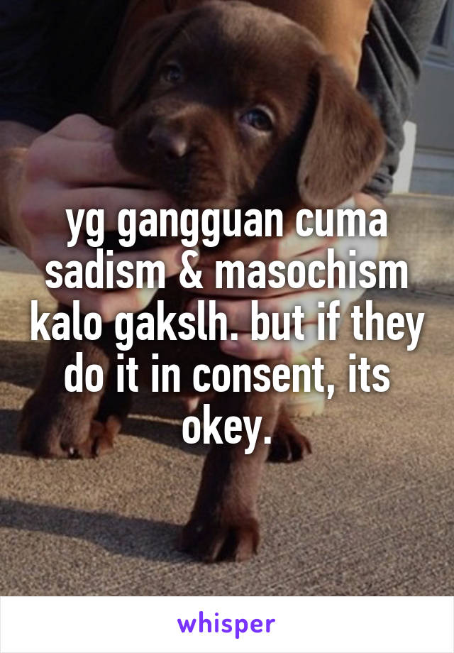 yg gangguan cuma sadism & masochism kalo gakslh. but if they do it in consent, its okey.