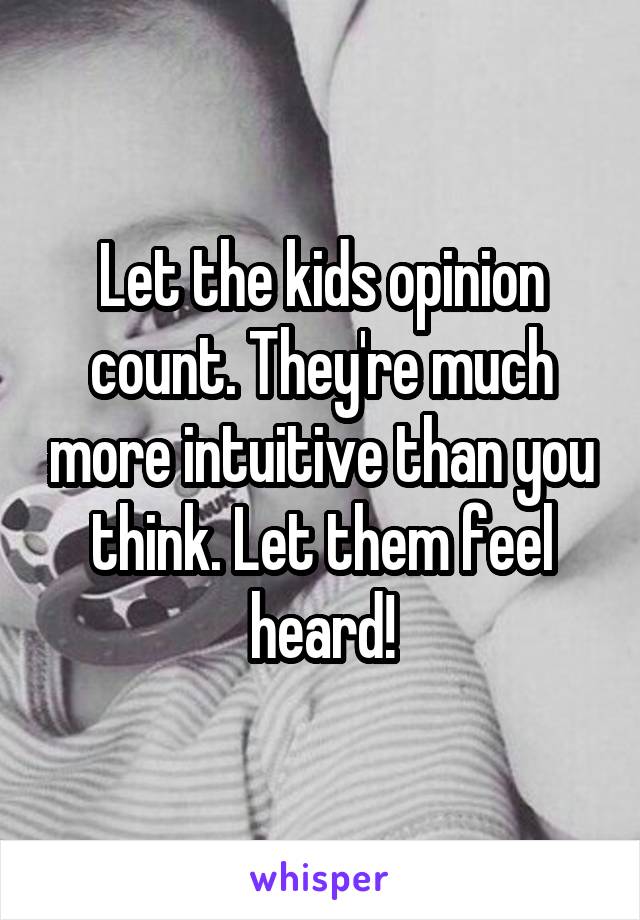 Let the kids opinion count. They're much more intuitive than you think. Let them feel heard!