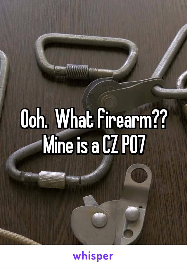 Ooh.  What firearm?? Mine is a CZ PO7