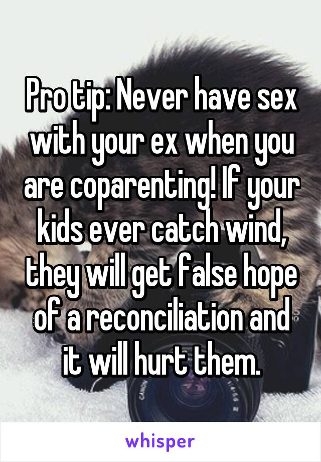 Pro tip: Never have sex with your ex when you are coparenting! If your kids ever catch wind, they will get false hope of a reconciliation and it will hurt them.