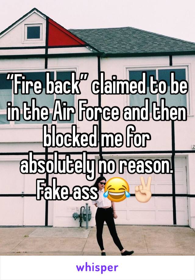 “Fire back” claimed to be in the Air Force and then blocked me for absolutely no reason. Fake ass 😂✌🏻