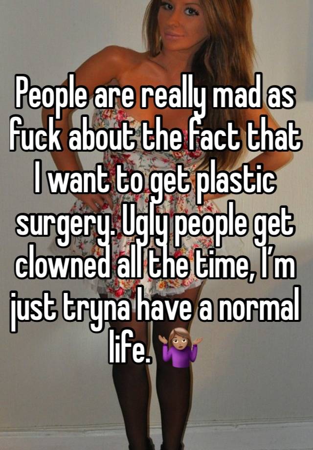 People are really mad as fuck about the fact that I want to get plastic surgery. Ugly people get clowned all the time, I’m just tryna have a normal life. 🤷🏽‍♀️ 