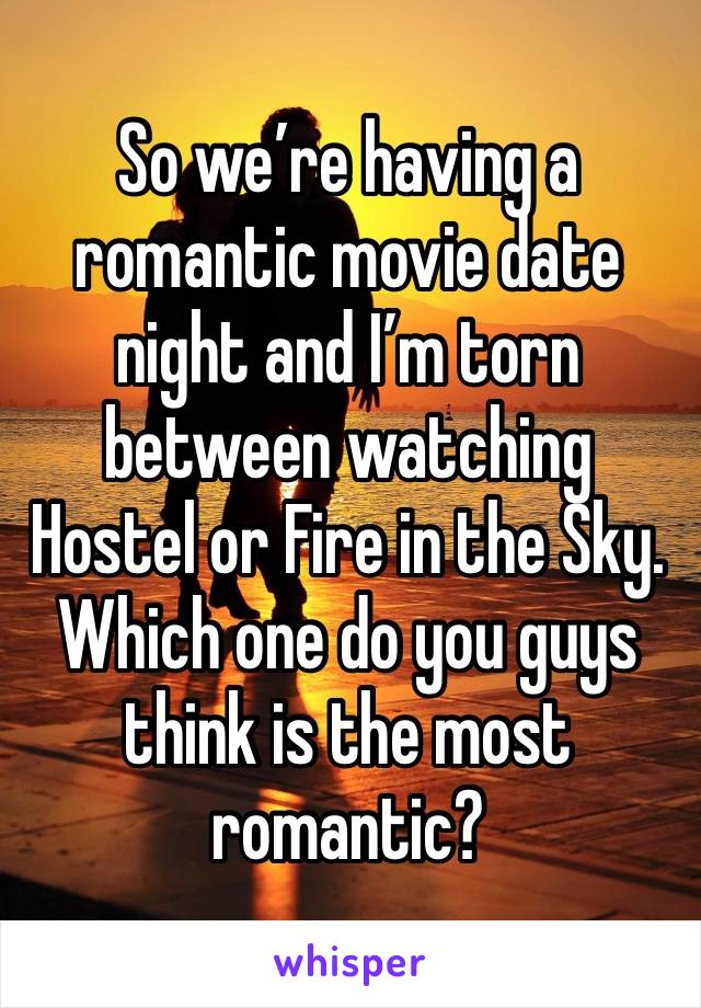 So we’re having a romantic movie date night and I’m torn between watching Hostel or Fire in the Sky. Which one do you guys think is the most romantic?