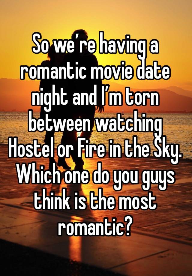 So we’re having a romantic movie date night and I’m torn between watching Hostel or Fire in the Sky. Which one do you guys think is the most romantic?