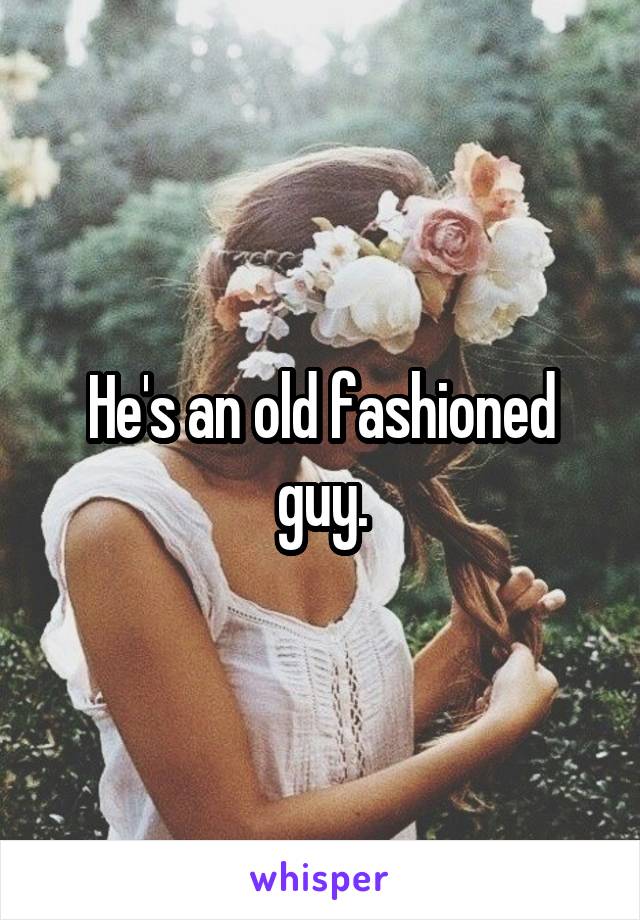 He's an old fashioned guy.