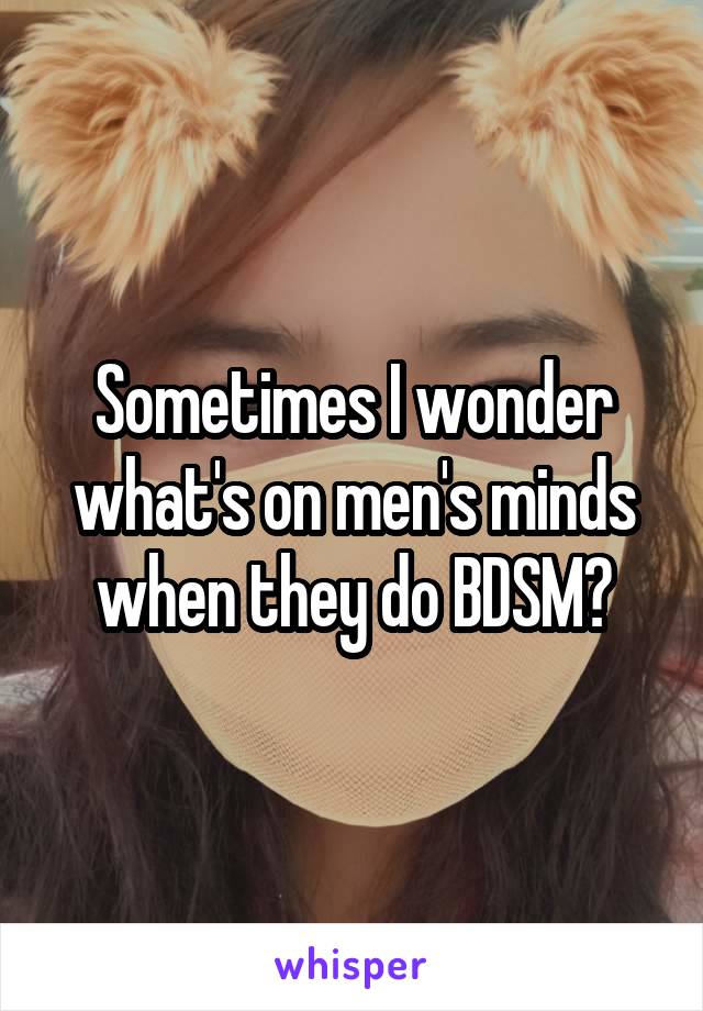 Sometimes I wonder what's on men's minds when they do BDSM?