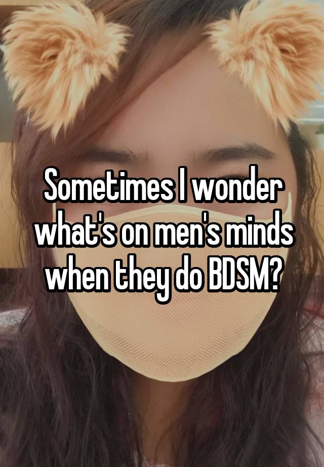 Sometimes I wonder what's on men's minds when they do BDSM?