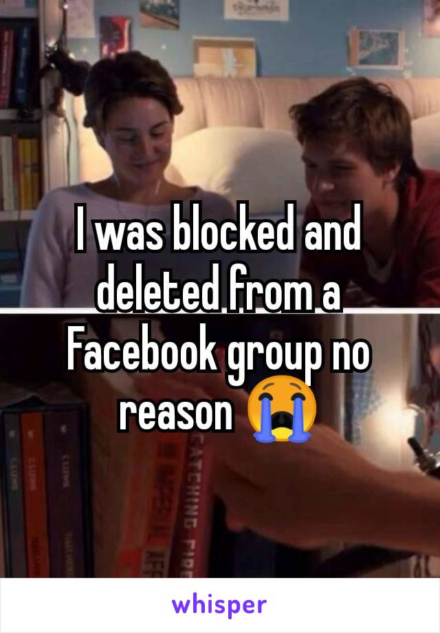 I was blocked and deleted from a Facebook group no reason 😭