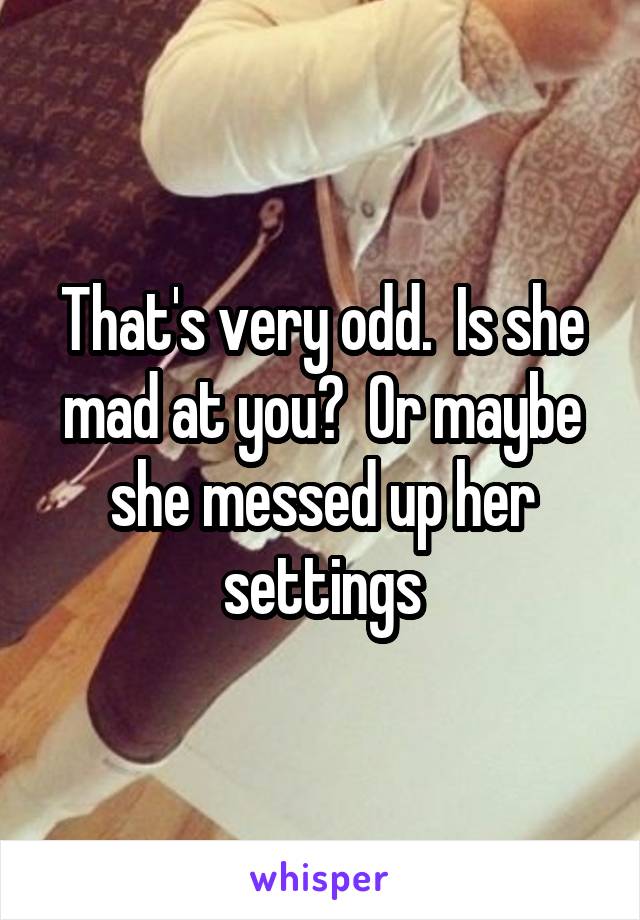 That's very odd.  Is she mad at you?  Or maybe she messed up her settings