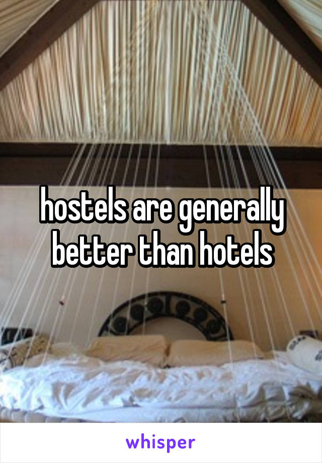 hostels are generally better than hotels