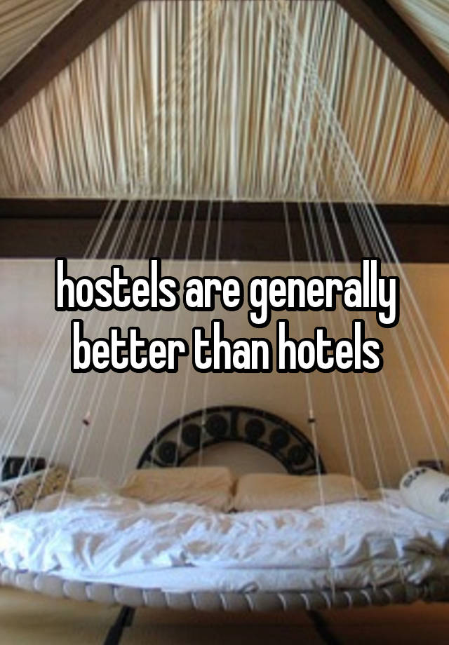 hostels are generally better than hotels