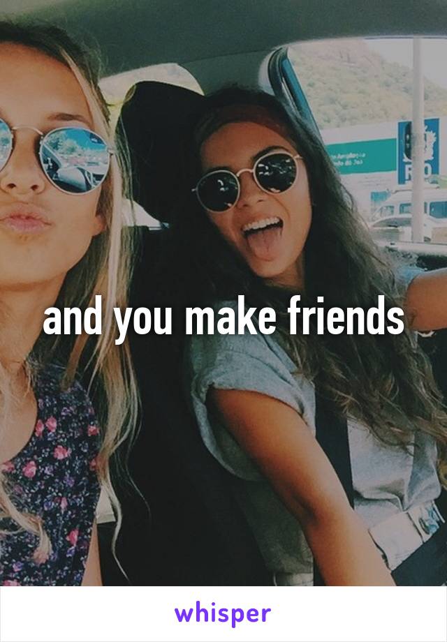 and you make friends