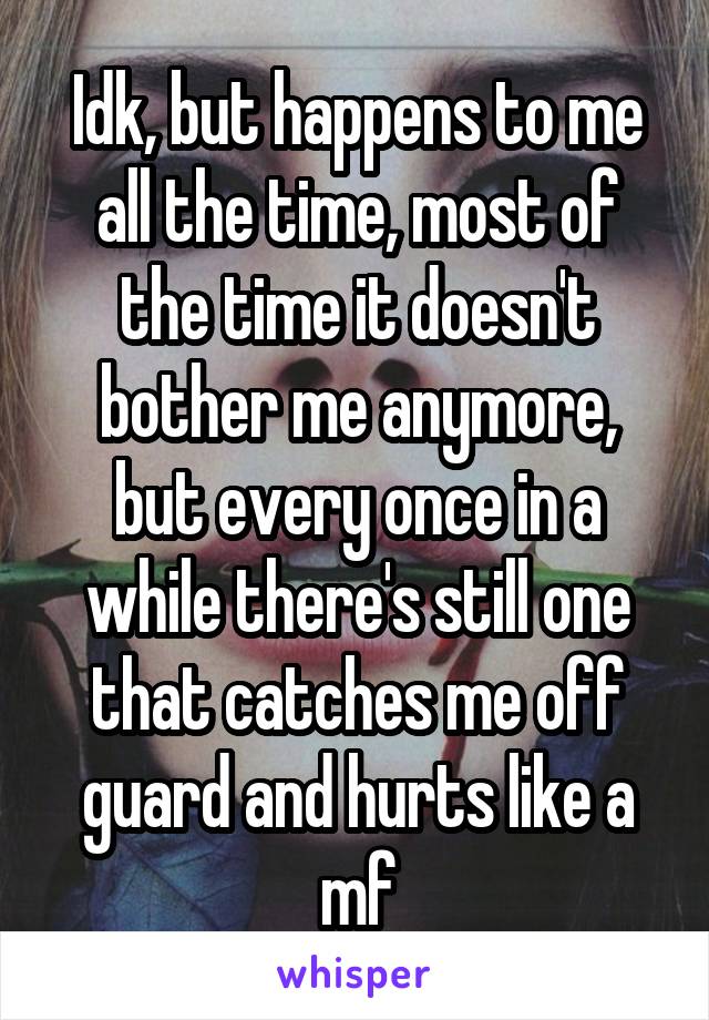 Idk, but happens to me all the time, most of the time it doesn't bother me anymore, but every once in a while there's still one that catches me off guard and hurts like a mf