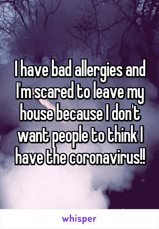 I have bad allergies and I'm scared to leave my house because I don't want people to think I have the coronavirus!!