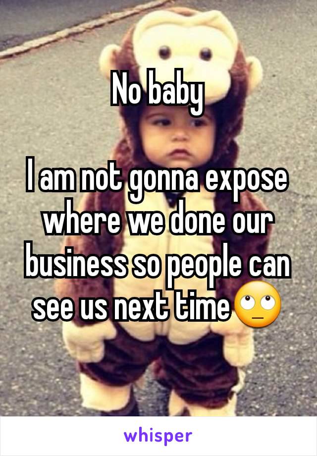 No baby

I am not gonna expose where we done our business so people can see us next time🙄
