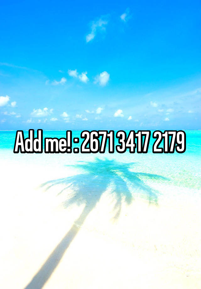 Add me! : 2671 3417 2179 