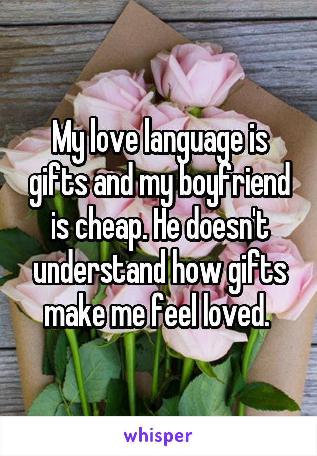 My love language is gifts and my boyfriend is cheap. He doesn't understand how gifts make me feel loved. 