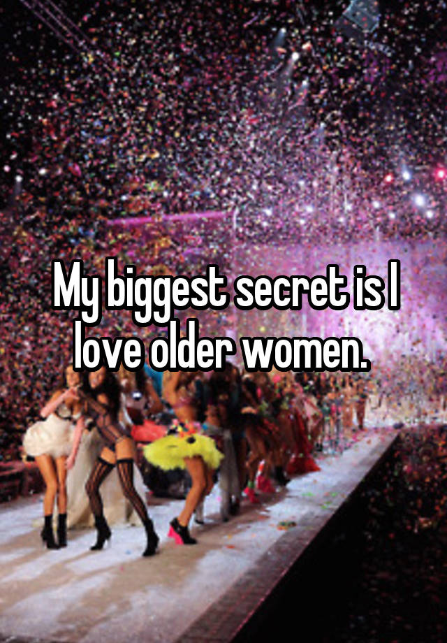 My biggest secret is I love older women. 