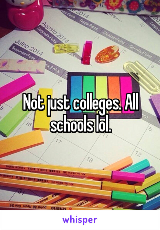 Not just colleges. All schools lol.