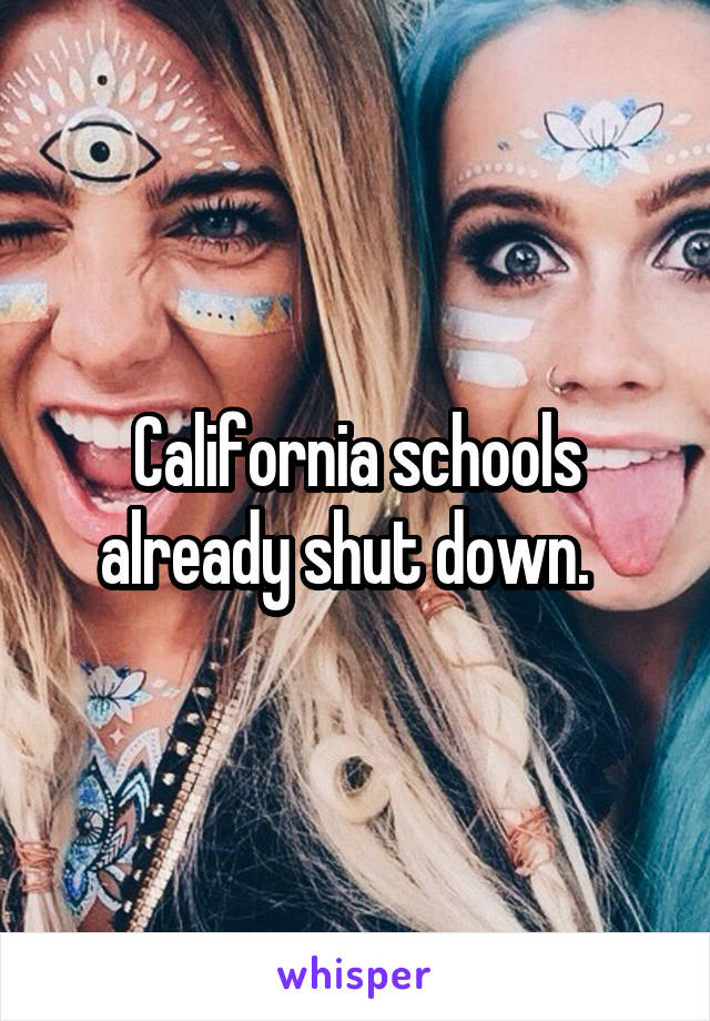 California schools already shut down.  