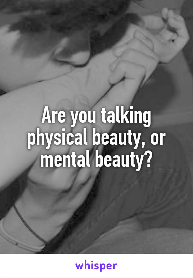 Are you talking physical beauty, or mental beauty?