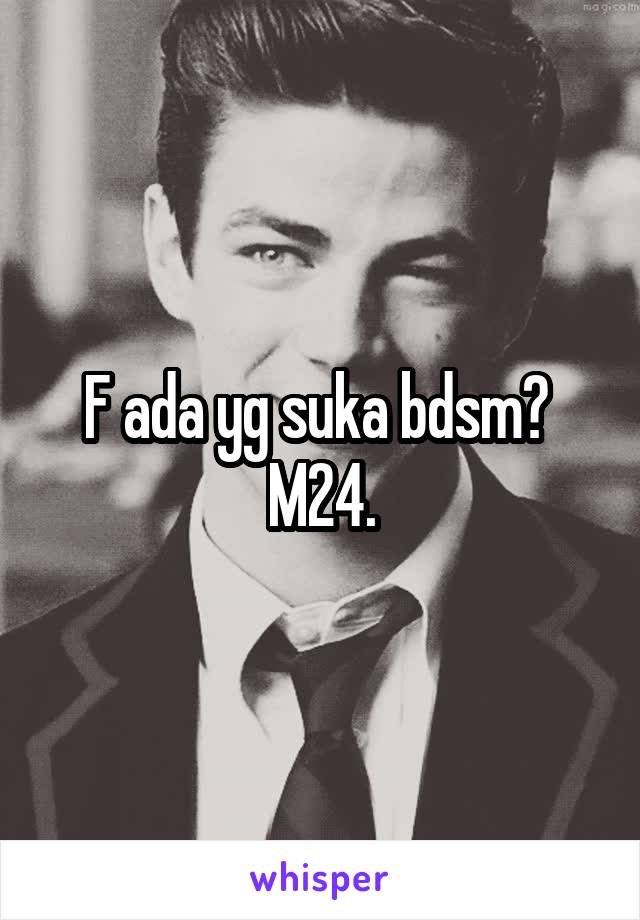 F ada yg suka bdsm? 
M24.