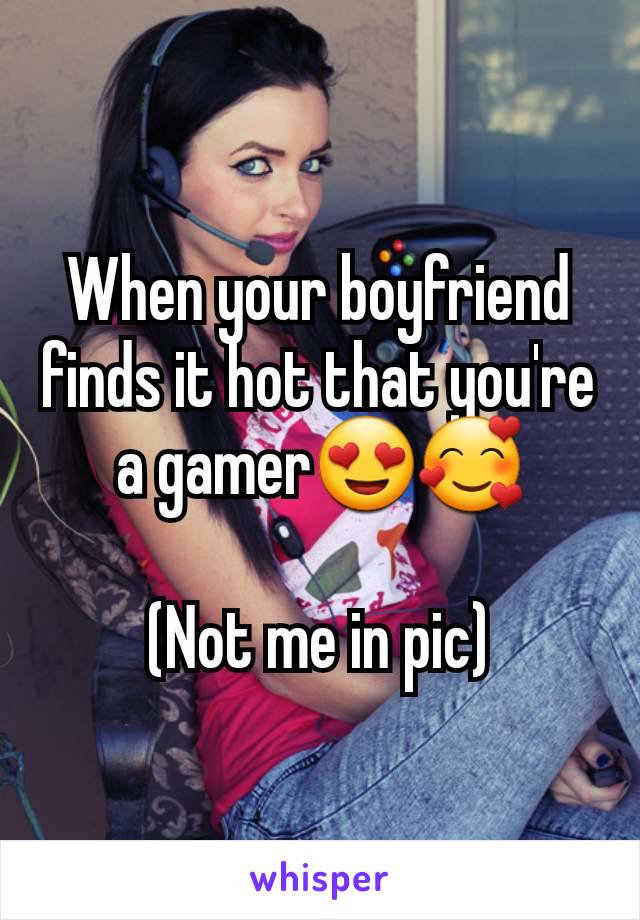 When your boyfriend finds it hot that you're a gamer😍🥰

(Not me in pic)