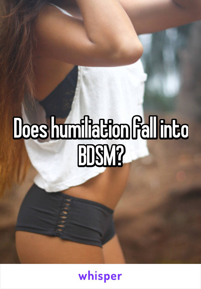 Does humiliation fall into BDSM?