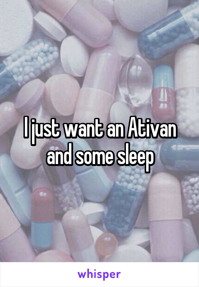 I just want an Ativan and some sleep