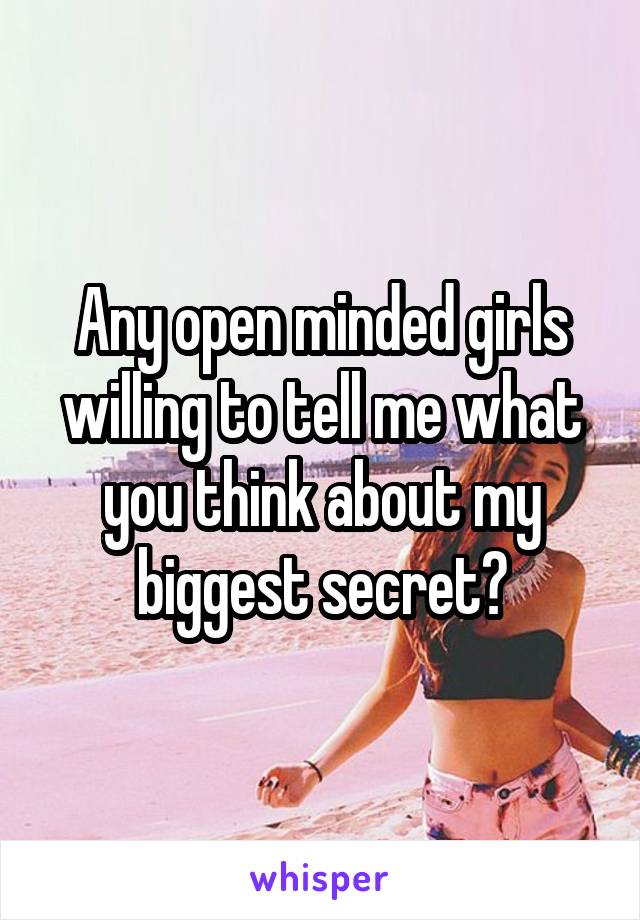 Any open minded girls willing to tell me what you think about my biggest secret?