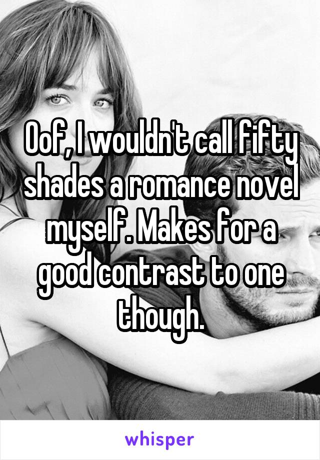 Oof, I wouldn't call fifty shades a romance novel myself. Makes for a good contrast to one though.