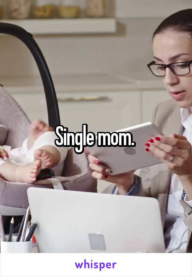 Single mom. 