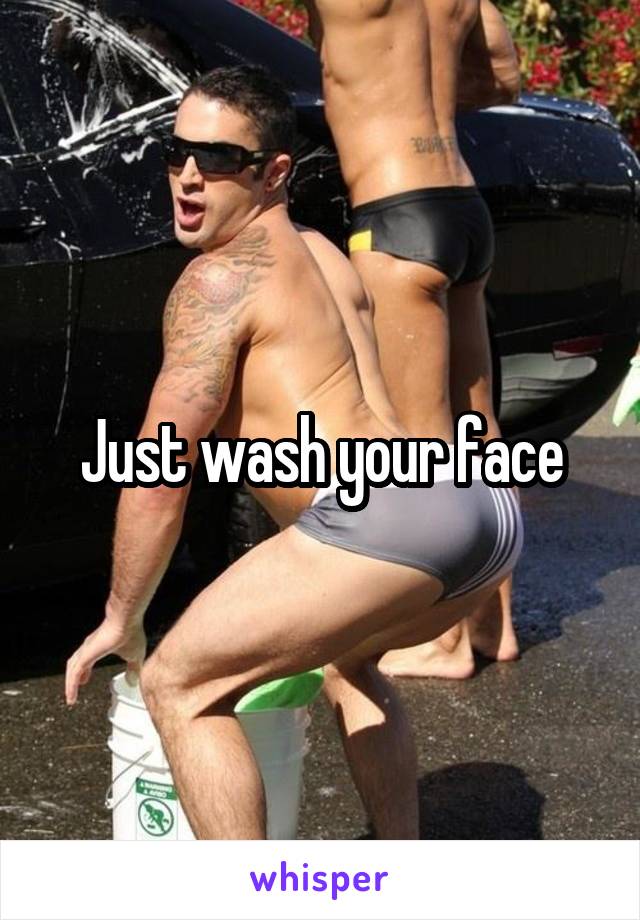 Just wash your face