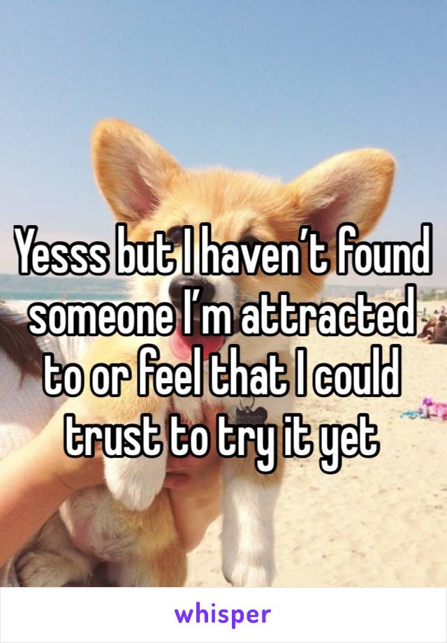 Yesss but I haven’t found someone I’m attracted to or feel that I could trust to try it yet