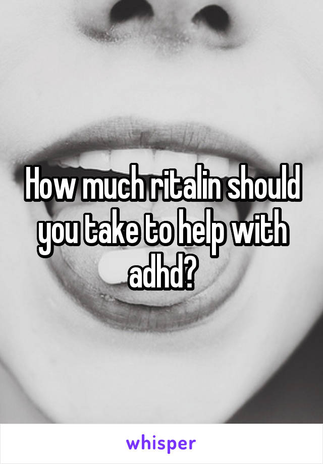 How much ritalin should you take to help with adhd?