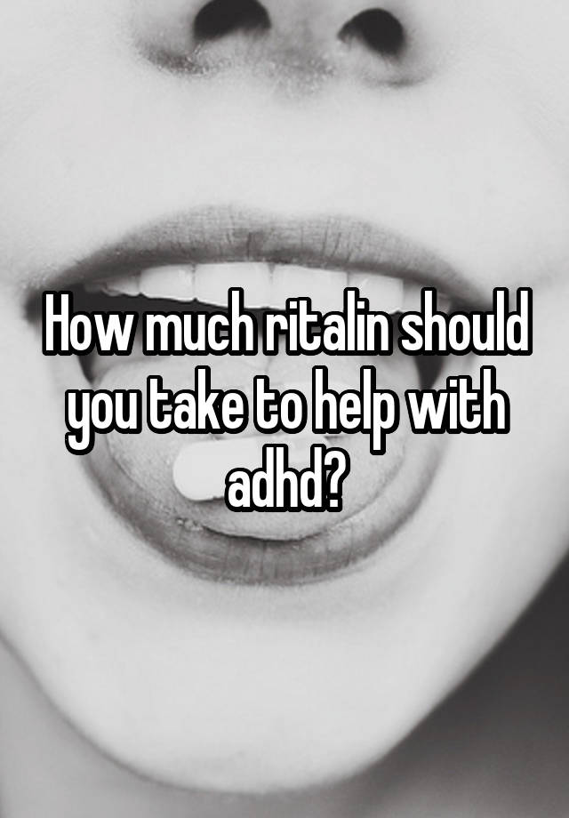 How much ritalin should you take to help with adhd?