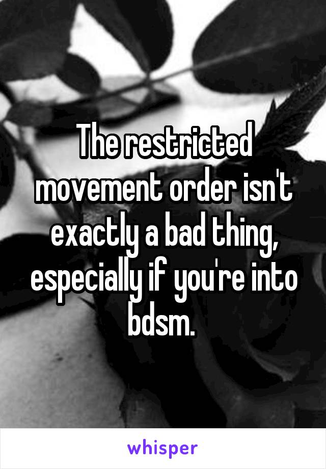 The restricted movement order isn't exactly a bad thing, especially if you're into bdsm. 