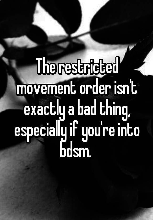 The restricted movement order isn't exactly a bad thing, especially if you're into bdsm. 