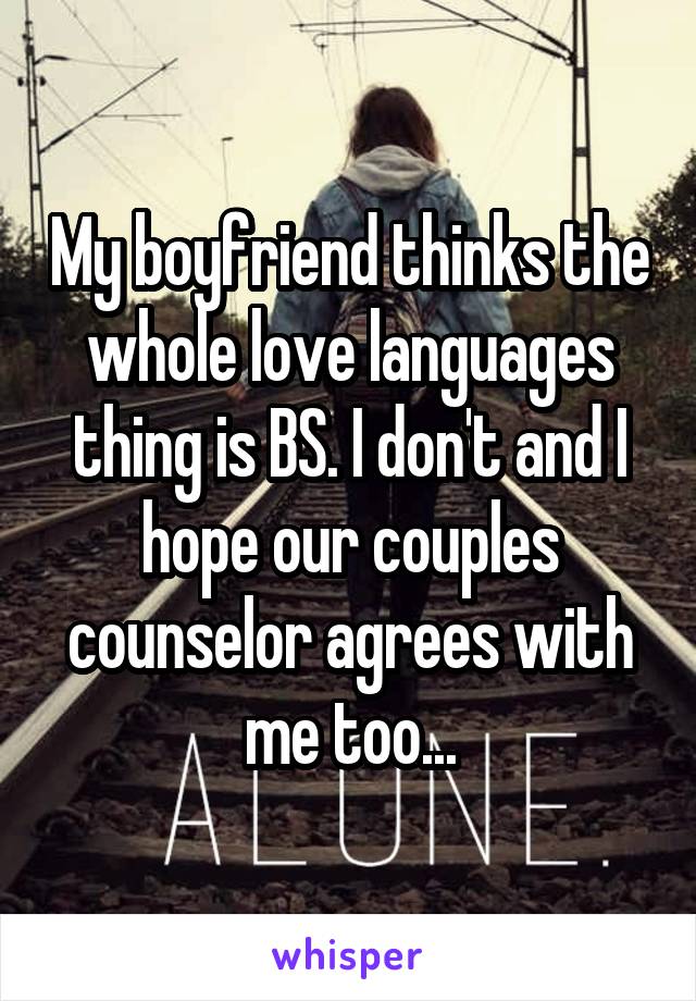 My boyfriend thinks the whole love languages thing is BS. I don't and I hope our couples counselor agrees with me too...