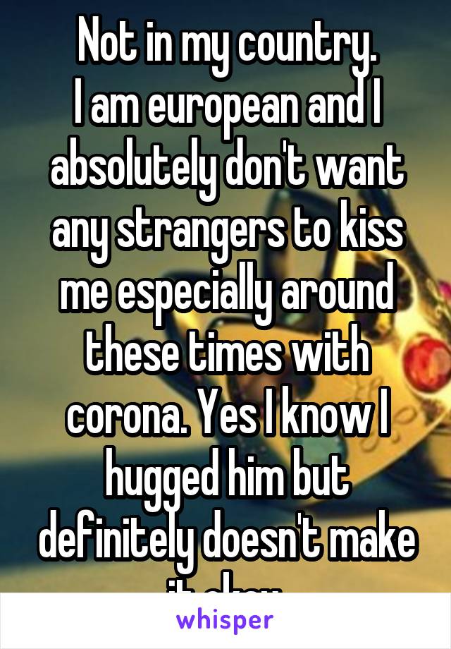 Not in my country.
I am european and I absolutely don't want any strangers to kiss me especially around these times with corona. Yes I know I hugged him but definitely doesn't make it okay.