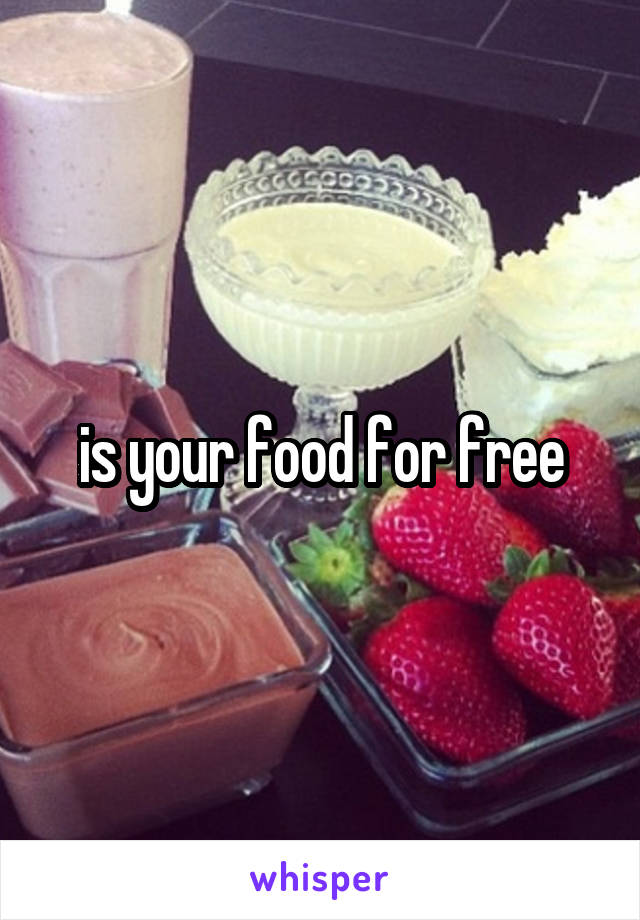 is your food for free